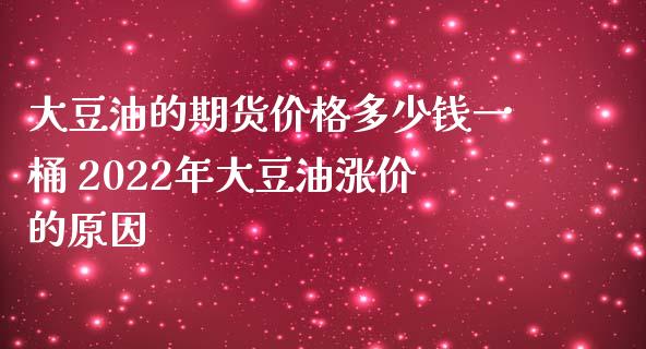 大豆油的期货价格多少钱一桶 2022年大豆油涨价的原因_https://www.iteshow.com_期货手续费_第2张