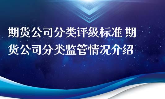 期货公司分类评级标准 期货公司分类监管情况介绍_https://www.iteshow.com_股指期货_第2张