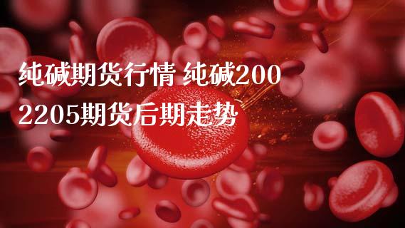 纯碱期货行情 纯碱2002205期货后期走势_https://www.iteshow.com_商品期货_第2张