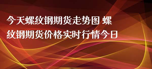 今天螺纹钢期货走势图 螺纹钢期货价格实时行情今日_https://www.iteshow.com_期货百科_第2张