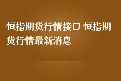 恒指期货行情接口 恒指期货行情最新消息_https://www.iteshow.com_股指期权_第2张