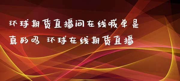 环球期货直播间在线喊单是真的吗 环球在线期货直播_https://www.iteshow.com_期货公司_第2张