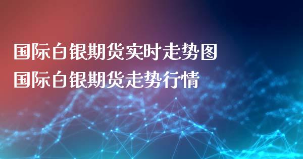 国际白银期货实时走势图 国际白银期货走势行情_https://www.iteshow.com_股指期货_第2张