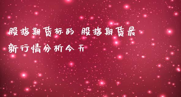 股指期货标的 股指期货最新行情分析今天_https://www.iteshow.com_股指期货_第2张