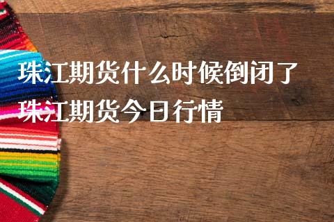 珠江期货什么时候倒闭了 珠江期货今日行情_https://www.iteshow.com_股指期权_第2张