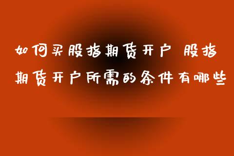 如何买股指期货开户 股指期货开户所需的条件有哪些_https://www.iteshow.com_商品期权_第2张