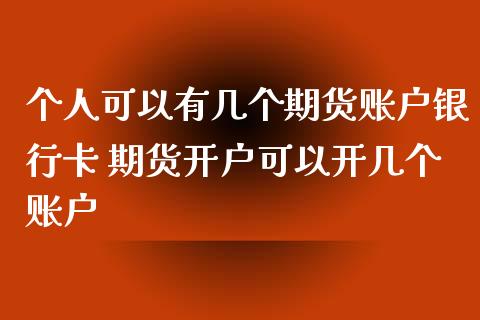 个人可以有几个期货账户银行卡 期货开户可以开几个账户_https://www.iteshow.com_原油期货_第2张