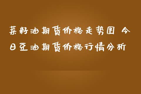 菜籽油期货价格走势图 今日豆油期货价格行情分析_https://www.iteshow.com_期货知识_第2张