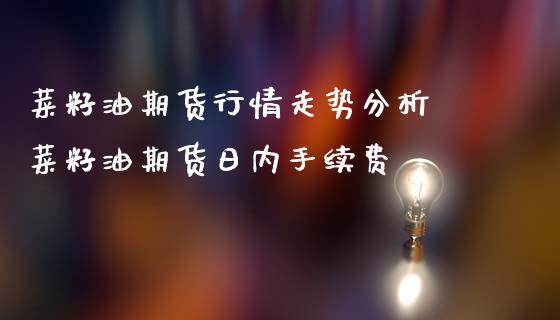 菜籽油期货行情走势分析 菜籽油期货日内手续费_https://www.iteshow.com_期货手续费_第2张