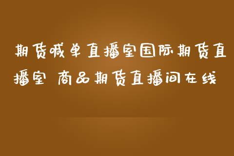 期货喊单直播室国际期货直播室 商品期货直播间在线_https://www.iteshow.com_期货品种_第2张