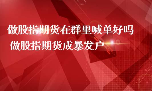 做股指期货在群里喊单好吗 做股指期货成暴发户_https://www.iteshow.com_期货品种_第2张