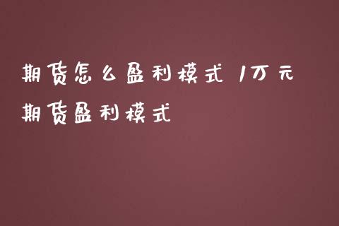 期货怎么盈利模式 1万元期货盈利模式_https://www.iteshow.com_商品期货_第2张