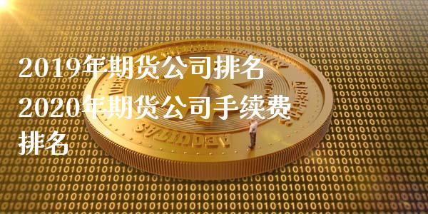 2019年期货公司排名 2020年期货公司手续费排名_https://www.iteshow.com_商品期货_第2张