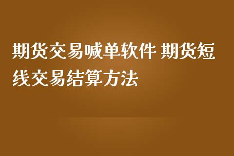 期货交易喊单软件 期货短线交易结算方法_https://www.iteshow.com_期货品种_第2张