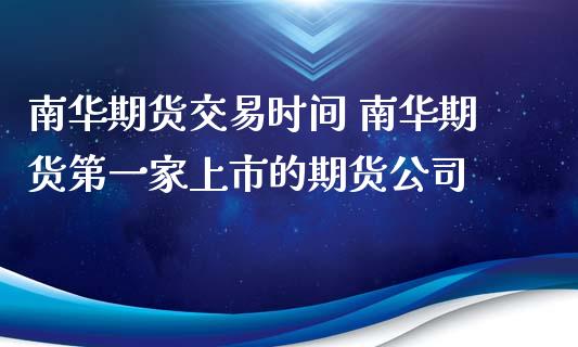 南华期货交易时间 南华期货第一家上市的期货公司_https://www.iteshow.com_商品期货_第2张