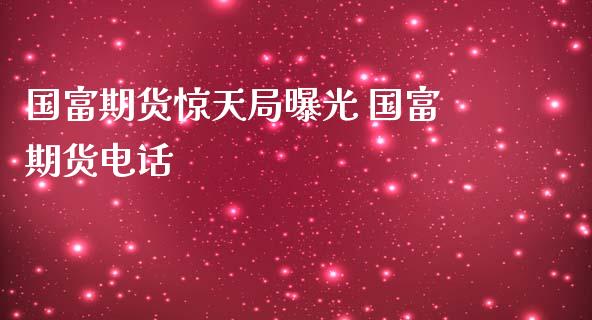 国富期货惊天局曝光 国富期货电话_https://www.iteshow.com_商品期货_第2张