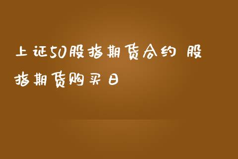 上证50股指期货合约 股指期货购买日_https://www.iteshow.com_期货知识_第2张