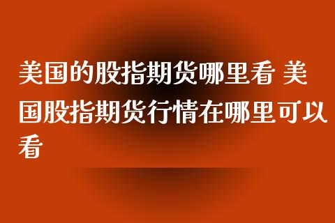 美国的股指期货哪里看 美国股指期货行情在哪里可以看_https://www.iteshow.com_黄金期货_第2张