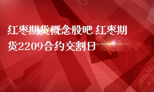 红枣期货概念股吧 红枣期货2209合约交割日_https://www.iteshow.com_期货百科_第2张