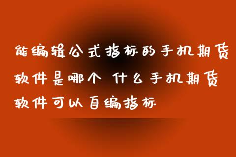 能编辑公式指标的手机期货软件是哪个 什么手机期货软件可以自编指标_https://www.iteshow.com_股指期权_第2张