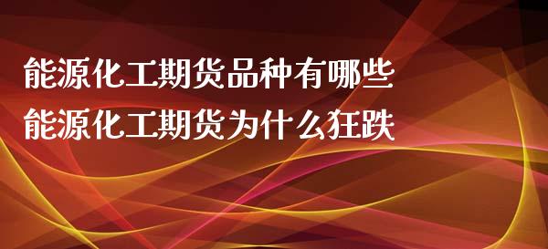 能源化工期货品种有哪些 能源化工期货为什么狂跌_https://www.iteshow.com_期货品种_第2张