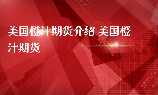 美国橙汁期货介绍 美国橙汁期货_https://www.iteshow.com_期货开户_第2张