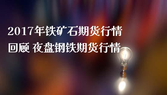 2017年铁矿石期货行情回顾 夜盘钢铁期货行情_https://www.iteshow.com_商品期货_第2张