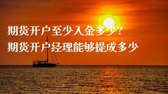 期货开户至少入金多少? 期货开户经理能够提成多少_https://www.iteshow.com_期货公司_第2张