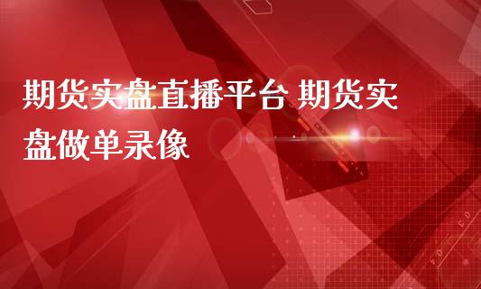 期货实盘直播平台 期货实盘做单录像_https://www.iteshow.com_期货公司_第2张