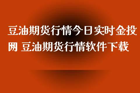 豆油期货行情今日实时金投网 豆油期货行情软件下载_https://www.iteshow.com_期货交易_第2张