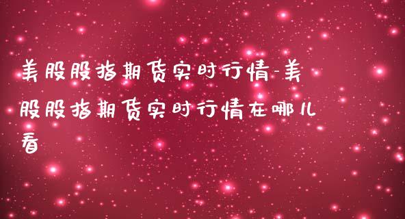 美股股指期货实时行情-美股股指期货实时行情在哪儿看_https://www.iteshow.com_股指期权_第2张