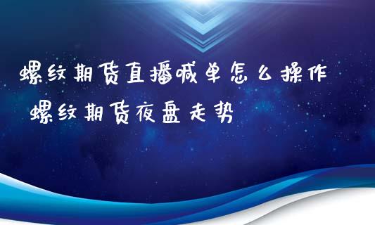 螺纹期货直播喊单怎么操作 螺纹期货夜盘走势_https://www.iteshow.com_期货开户_第2张