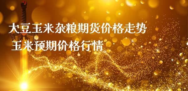 大豆玉米杂粮期货价格走势 玉米预期价格行情_https://www.iteshow.com_期货品种_第2张