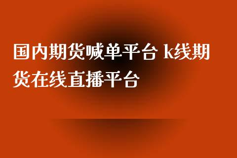 国内期货喊单平台 k线期货在线直播平台_https://www.iteshow.com_股指期权_第2张