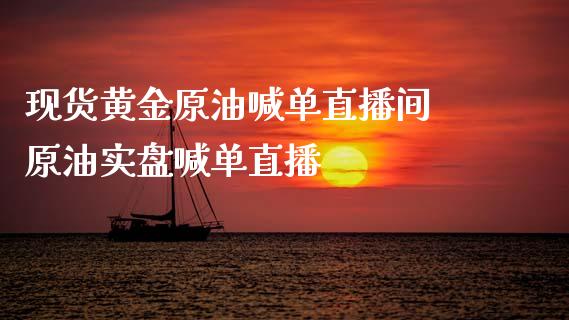 现货黄金原油喊单直播间 原油实盘喊单直播_https://www.iteshow.com_商品期货_第3张