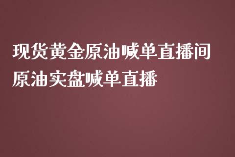 现货黄金原油喊单直播间 原油实盘喊单直播_https://www.iteshow.com_商品期货_第2张