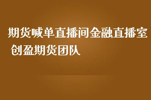 期货喊单直播间金融直播室 创盈期货团队_https://www.iteshow.com_原油期货_第2张