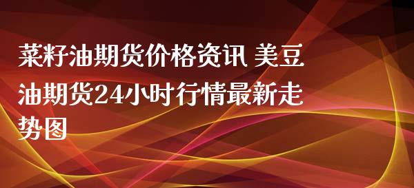 菜籽油期货价格资讯 美豆油期货24小时行情最新走势图_https://www.iteshow.com_期货公司_第2张