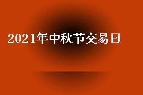 2021年中秋节交易日_https://www.iteshow.com_期货公司_第2张