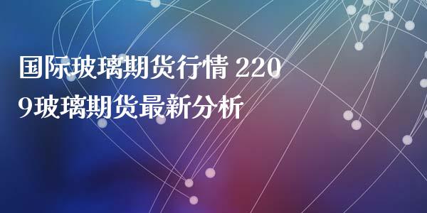 国际玻璃期货行情 2209玻璃期货最新分析_https://www.iteshow.com_商品期权_第2张