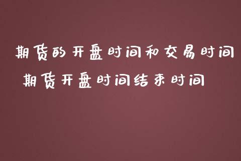 期货的开盘时间和交易时间 期货开盘时间结束时间_https://www.iteshow.com_商品期货_第2张