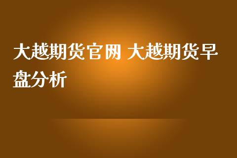 大越期货官网 大越期货早盘分析_https://www.iteshow.com_期货交易_第2张