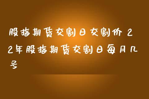 股指期货交割日交割价 22年股指期货交割日每月几号_https://www.iteshow.com_期货品种_第2张