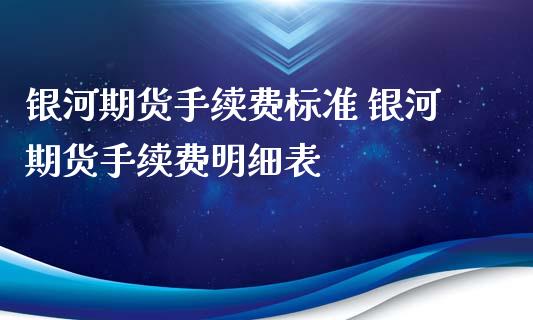 银河期货手续费标准 银河期货手续费明细表_https://www.iteshow.com_商品期货_第2张