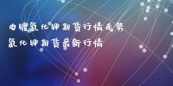 电镀氯化钾期货行情走势 氯化钾期货最新行情_https://www.iteshow.com_股指期权_第2张