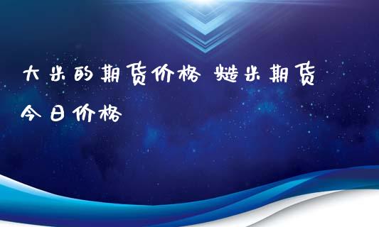 大米的期货价格 糙米期货今日价格_https://www.iteshow.com_原油期货_第2张