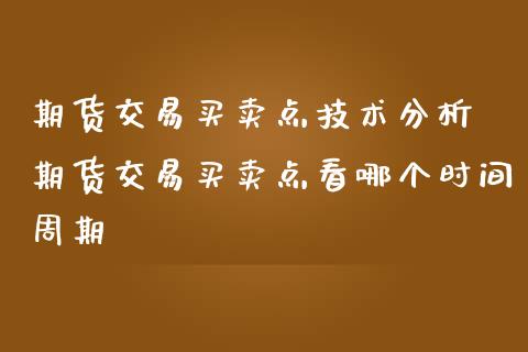 期货交易买卖点技术分析 期货交易买卖点看哪个时间周期_https://www.iteshow.com_期货知识_第2张