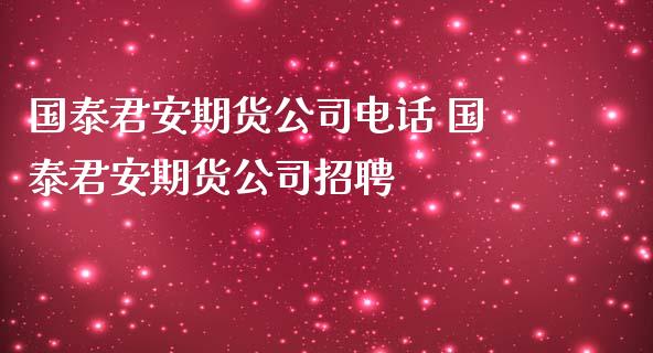 国泰君安期货公司电话 国泰君安期货公司招聘_https://www.iteshow.com_股指期权_第2张