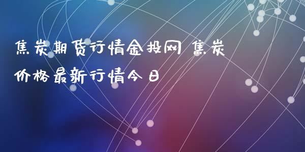 焦炭期货行情金投网 焦炭价格最新行情今日_https://www.iteshow.com_股指期权_第2张