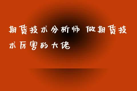 期货技术分析师 做期货技术厉害的大佬_https://www.iteshow.com_商品期货_第2张